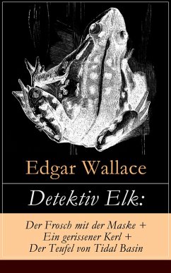 Detektiv Elk: Der Frosch mit der Maske + Ein gerissener Kerl + Der Teufel von Tidal Basin (eBook, ePUB) - Wallace, Edgar