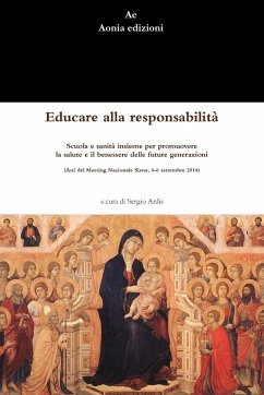 Educare alla responsabilità. Scuola e sanità insieme per promuovere la salute e il benessere delle future generazioni (Atti del Meeting Nazionale Siena, 4-6 settembre 2014) - Ardis, Sergio