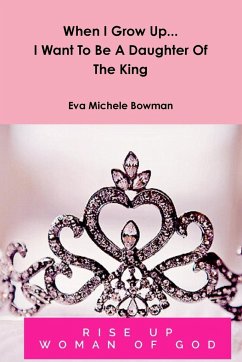 When I Grow Up...I Want To Be A Daughter Of The King - Bowman, Eva Michele