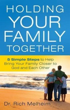 Holding Your Family Together: 5 Simple Steps to Help Bring Your Family Closer to God and Each Other - Melheim, Rich