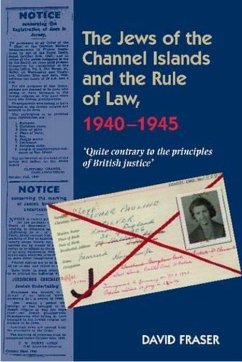 The Jews of the Channel Islands & the Rule of Law, 1940-1945: Quite Contrary to the Principles of British Justice - Fraser, David