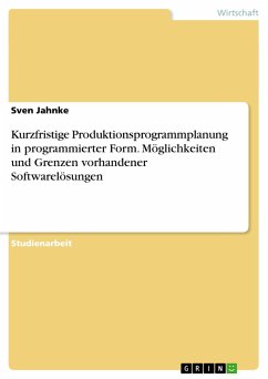 Kurzfristige Produktionsprogrammplanung in programmierter Form. Möglichkeiten und Grenzen vorhandener Softwarelösungen - Jahnke, Sven