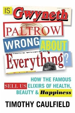 Is Gwyneth Paltrow Wrong about Everything?: How the Famous Sell Us Elixirs of Health, Beauty & Happiness - Caulfield, Timothy