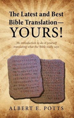 The Latest and Best Bible Translation--Yours! How to Translate the Bible Yourself So You Can Experience the Divine Power of the Deity in His Original - Potts, Albert E.