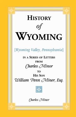History of Wyoming (Valley, Pennsylvania) in a Series of Letters from Charles Minor to His Son William Penn Miner, Esq. - Miner, Charles