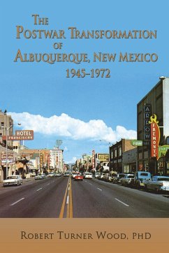 The Postwar Transformation of Albuquerque, New Mexico, 1945-1972 - Wood, Robert Turner