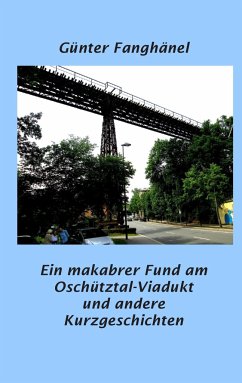Ein makabrer Fund am Oschütztal-Viadukt und andere Kurzgeschichten - Fanghänel, Günter