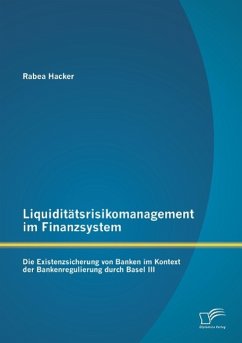 Liquiditätsrisikomanagement im Finanzsystem: Die Existenzsicherung von Banken im Kontext der Bankenregulierung durch Basel III - Hacker, Rabea