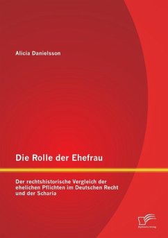 Die Rolle der Ehefrau: Der rechtshistorische Vergleich der ehelichen Pflichten im Deutschen Recht und der Scharia - Danielsson, Alicia