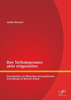 Den Teilhabeprozess aktiv mitgestalten: Partizipation von Menschen mit psychischer Erkrankung im Bereich Arbeit - Ommert, Judith