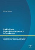 Nachhaltiges Innovationsmanagement in Sparkassen: Lösungsansätze für dezentrale Organisationen (Unternehmen) am Beispiel der Sparkassen