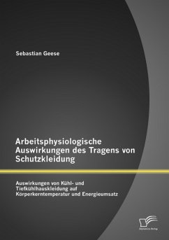 Arbeitsphysiologische Auswirkungen des Tragens von Schutzkleidung: Auswirkungen von Kühl- und Tiefkühlhauskleidung auf Körperkerntemperatur und Energieumsatz - Geese, Sebastian