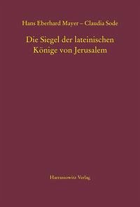 Die Siegel der lateinischen Könige von Jerusalem - Mayer, Hans Eberhard; Sode, Claudia