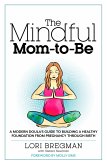 The Mindful Mom-To-Be: A Modern Doula's Guide to Building a Healthy Foundation from Pregnancy Through Birth