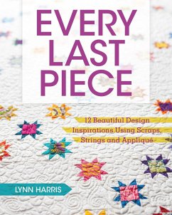 Every Last Piece: 12 Beautiful Design Inspirations Using Scraps, Strings and Applique - Harris, Lynn