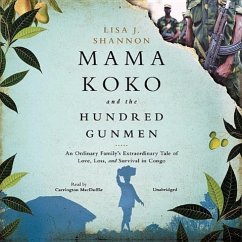 Mama Koko and the Hundred Gunmen: An Ordinary Family's Extraordinary Tale of Love, Loss, and Survival in Congo - Shannon, Lisa J.