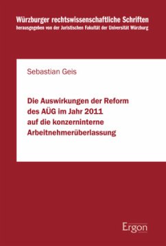 Die Auswirkungen der Reform des AÜG im Jahr 2011 auf die konzerninterne Arbeitnehmerüberlassung - Geis, Sebastian