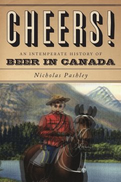 Cheers! A History Of Beer In Canada - Pashley, Nicholas