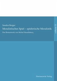 Das Romanwerk von Michel Houellebecq: moralistisches Spiel – spielerische Moralistik