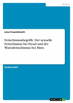 Fetischismusbegriffe. Der sexuelle Fetischismus bei Freud und der Warenfetischismus bei Marx - Frauenknecht, Lena