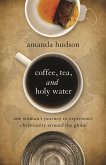 Coffee, Tea, and Holy Water: One Woman's Journey to Experience Christianity Around the Globe