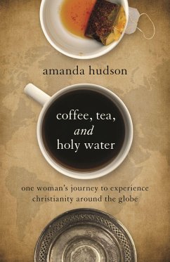 Coffee, Tea, and Holy Water: One Woman's Journey to Experience Christianity Around the Globe - Hudson, Amanda