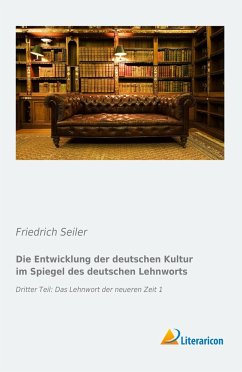 Die Entwicklung der deutschen Kultur im Spiegel des deutschen Lehnworts - Seiler, Friedrich