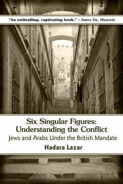 Six Singular Figures: Understanding the Conflict: Jews and Arabs Under the British Mandate - Lazar, Hadara