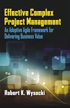 Effective Complex Project Management: An Adaptive Agile Framework for Delivering Business Value - Wysocki, Robert