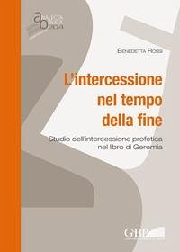 L' intercessione nel tempo della fine. Studio dell'intercessione profetica nel libro di Geremia - Rossi, Benedetta L' intercessione nel tempo della fine. Studio dell'intercessione profetica nel libro di Geremia - Rossi, Benedetta