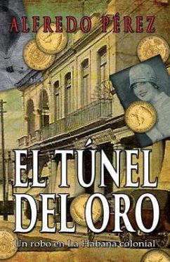 El túnel del oro: Un robo en La Habana colonial - Perez, Alfredo