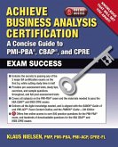Achieve Business Analysis Certification: A Concise Guide to Pmi-Pba(r), Cbap(r) and Cpre Exam Success