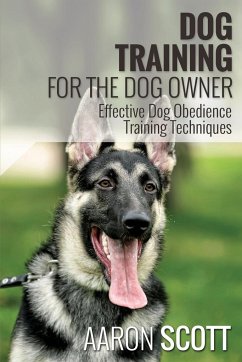 Dog Training for the Dog Owner Effective Dog Obedience Training Techniques - Scott, Aaron