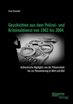 Geschichten aus dem Polizei- und Kriminaldienst von 1962 bis 2004: Authentische Highlights von der Polizeischule bis zur Pensionierung in Wort und Bild - Hunsicker, Ernst