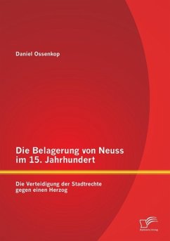 Die Belagerung von Neuss im 15. Jahrhundert: Die Verteidigung der Stadtrechte gegen einen Herzog - Ossenkop, Daniel