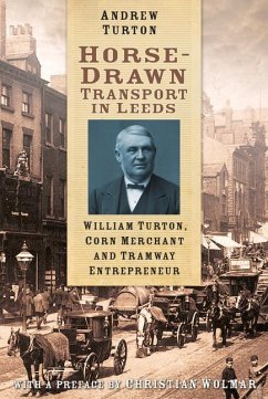 Horse-Drawn Transport in Leeds: William Turton, Corn Merchant and Tramway Entrepreneur - Turton, Andrew