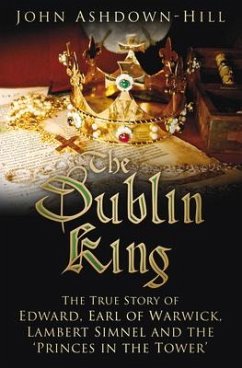 The Dublin King: The True Story of Edward Earl of Warwick, Lambert Simnel and the 'Princes in the Tower' - Ashdown-Hill, John