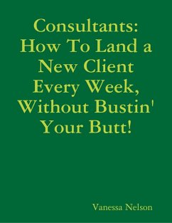 Consultants: How to Land a New Client Every Week, Without Bustin' Your Butt! (eBook, ePUB) - Nelson, Vanessa