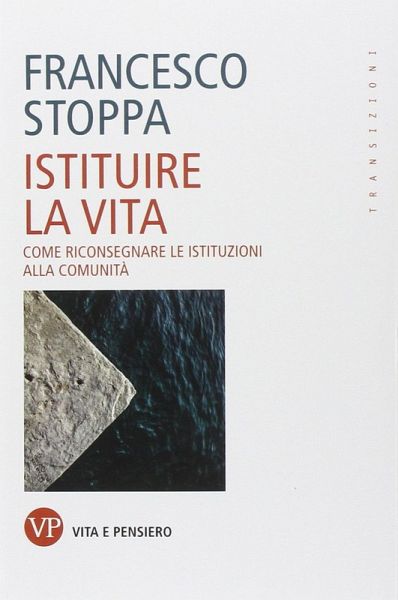 Istituire la vita. Come riconsegnare le istituzioni alla comunità Istituire la vita. Come riconsegnare le istituzioni alla comunità