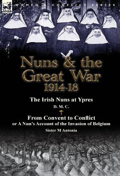 Nuns & the Great War 1914-18-The Irish Nuns at Ypres by D. M. C. & from Convent to Conflict or a Nun's Account of the Invasion of Belgium by Sister M - D. M. C.; Antonia, M.