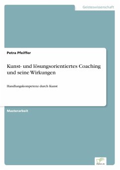Kunst- und lösungsorientiertes Coaching und seine Wirkungen - Pfeiffer, Petra