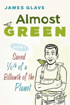 Almost Green: How I Saved 1/6th of a Billionth of the Planet - Glave, James