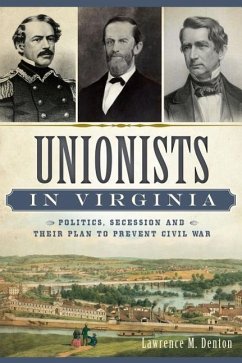 Unionists in Virginia:: Politics, Secession and Their Plan to Prevent Civil War - Denton, Larry