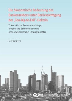 Die ökonomische Bedeutung des Bankensektors unter Berücksichtigung der ¿Too-Big-to-Fail¿-Doktrin. Theoretische Zusammenhänge, empirische Erkenntnisse und ordnungspolitische Lösungsansätze - Weitzel, Jan