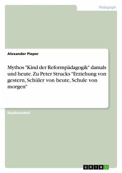 Mythos &quote;Kind der Reformpädagogik&quote; damals und heute. Zu Peter Strucks &quote;Erziehung von gestern, Schüler von heute, Schule von morgen&quote;