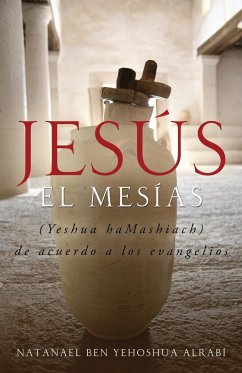 Jesus El Mesias (Yeshua Hamashiach) de Acuerdo a Los Evangelios - Alrabi, Natanael Ben-Yehoshua