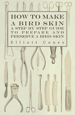 How to Make a Bird Skin - A Step by Step Guide to Prepare and Preserve a Bird Skin - Coues, Elliott