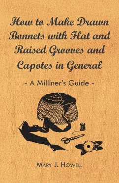How to Make Drawn Bonnets with Flat and Raised Grooves and Capotes in General - A Milliner's Guide - Howell, Mary J.