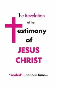 Cover Revelation of the Testimony of Jesus Christ &quote;Sealed&quote; Until Our Time (eBook, ePUB)