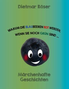 Warum die Blaubeeren rot werden, wenn sie noch grün sind . . . - Röser, Dietmar